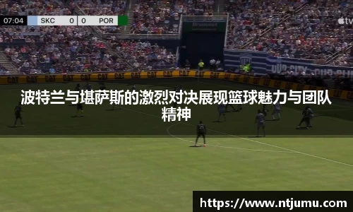 波特兰与堪萨斯的激烈对决展现篮球魅力与团队精神