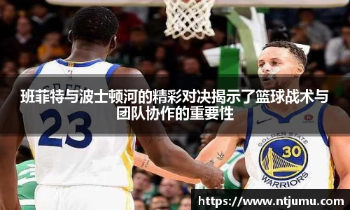 班菲特与波士顿河的精彩对决揭示了篮球战术与团队协作的重要性