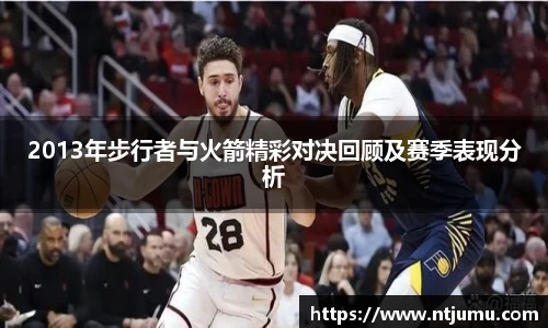 2013年步行者与火箭精彩对决回顾及赛季表现分析