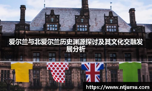 爱尔兰与北爱尔兰历史渊源探讨及其文化交融发展分析