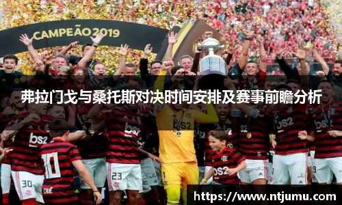 弗拉门戈与桑托斯对决时间安排及赛事前瞻分析