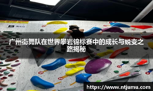 广州街舞队在世界攀岩锦标赛中的成长与蜕变之路揭秘